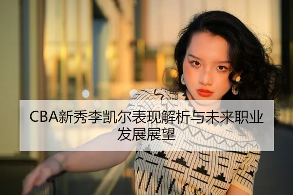 CBA新秀李凯尔表现解析与未来职业发展展望